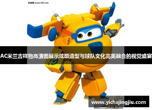 AC米兰吉祥物高清图展示炫酷造型与球队文化完美融合的视觉盛宴