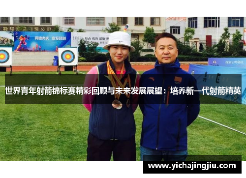 世界青年射箭锦标赛精彩回顾与未来发展展望：培养新一代射箭精英