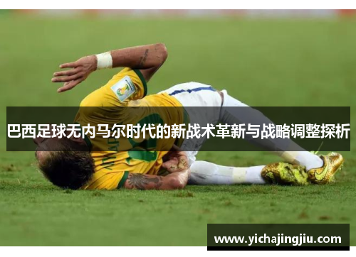 巴西足球无内马尔时代的新战术革新与战略调整探析