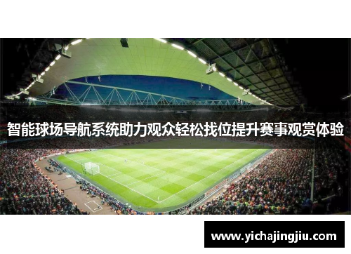 智能球场导航系统助力观众轻松找位提升赛事观赏体验