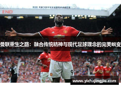 曼联重生之路：融合传统精神与现代足球理念的完美蜕变