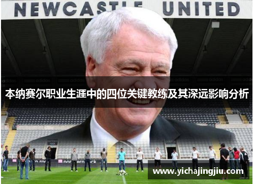 本纳赛尔职业生涯中的四位关键教练及其深远影响分析