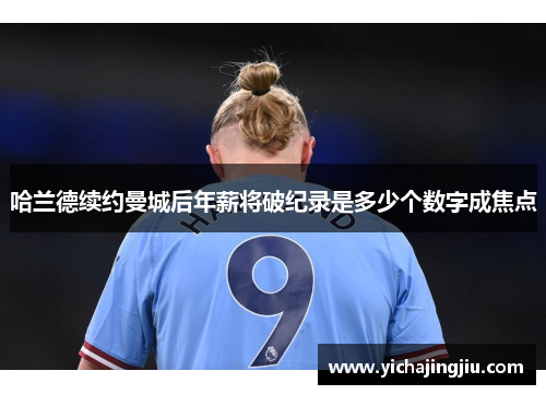 哈兰德续约曼城后年薪将破纪录是多少个数字成焦点