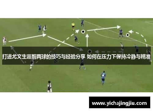 打进尤文生涯前两球的技巧与经验分享 如何在压力下保持冷静与精准