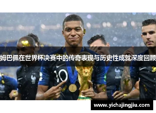 姆巴佩在世界杯决赛中的传奇表现与历史性成就深度回顾