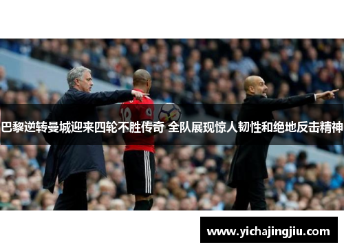 巴黎逆转曼城迎来四轮不胜传奇 全队展现惊人韧性和绝地反击精神