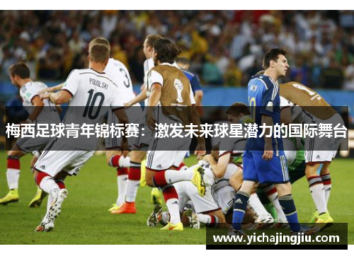 梅西足球青年锦标赛：激发未来球星潜力的国际舞台