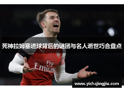 死神拉姆塞进球背后的谜团与名人逝世巧合盘点
