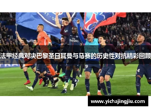 法甲经典对决巴黎圣日耳曼与马赛的历史性对抗精彩回顾