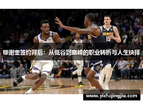 穆谢奎签约背后：从低谷到巅峰的职业转折与人生抉择