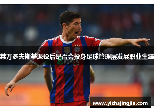 莱万多夫斯基退役后是否会投身足球管理层发展职业生涯