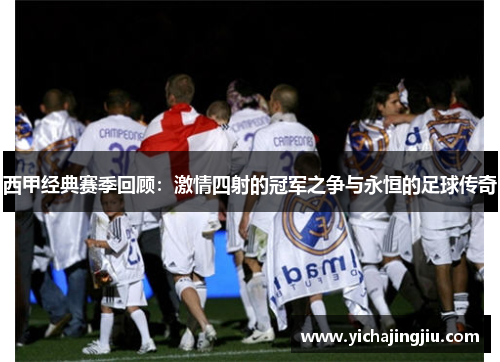 西甲经典赛季回顾：激情四射的冠军之争与永恒的足球传奇