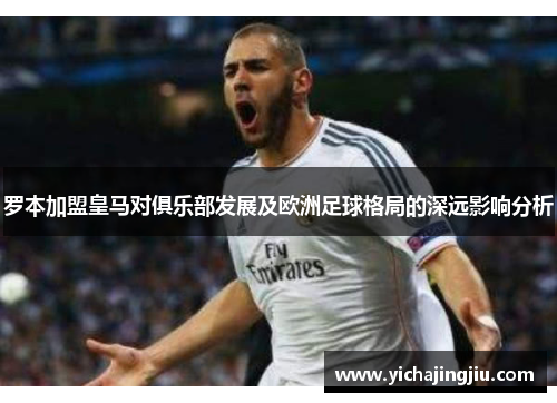 罗本加盟皇马对俱乐部发展及欧洲足球格局的深远影响分析