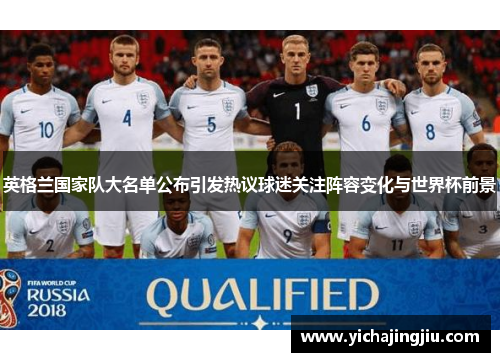 英格兰国家队大名单公布引发热议球迷关注阵容变化与世界杯前景