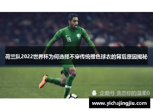 荷兰队2022世界杯为何选择不穿传统橙色球衣的背后原因揭秘 荷兰队2022世界杯为何选择不穿传统橙色球衣的背后原因揭秘